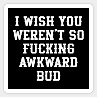 Letterkenny Quote, I wish you so fckng awkward bud Magnet